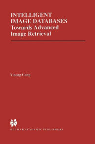 Intelligent Image Databases: Towards Advanced Image Retrieval Yihong Gong Author