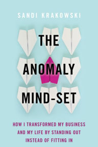 The Anomaly Mind-Set: How I Transformed My Business and My Life by Standing Out Instead of Fitting In Sandi Krakowski Author