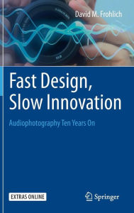 Fast Design, Slow Innovation: Audiophotography Ten Years On David M. Frohlich Author