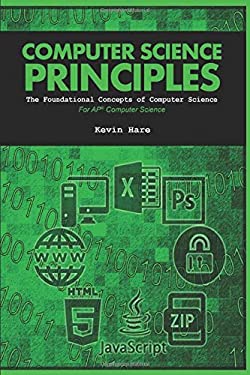 Computer Science Principles : The Foundational Concepts of Computer Science by Kevin Hare
