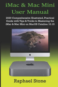 iMac & Mac Mini User Manual: 2020 Comprehensive Illustrated, Practical Guide with Tips & Tricks to Mastering the iMac & Mac Mini on MacOS Catalina 10.
