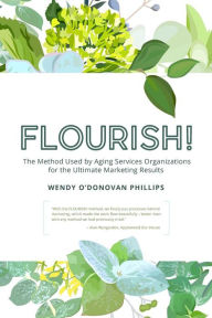 Flourish!: The Method Used by Aging Services Organizations for the Ultimate Marketing Results Wendy O'Donovan Phillips Author