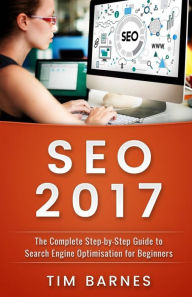 Search Engine Optimization 2017: The Complete Step-by-Step Guide to Search engine optimization for Beginners Tim Barnes Author