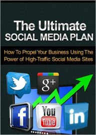 The Ultimate Social Media Plan: Get Instant Access To The Ultimate Guide To Getting More Leads, Sales and Customers Using The Power of High-Traffic So