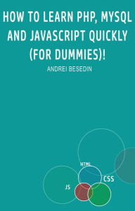 How to Learn PHP, MySQL and Javascript Quickly!: For Dummies Andrei Besedin Author