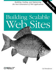 Building Scalable Web Sites: Building, Scaling, and Optimizing the Next Generation of Web Applications Cal Henderson Author