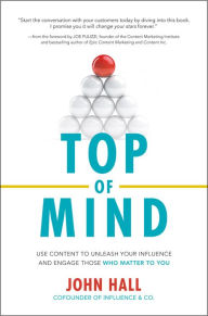 Top of Mind: Use Content to Unleash Your Influence and Engage Those Who Matter To You John Hall Author