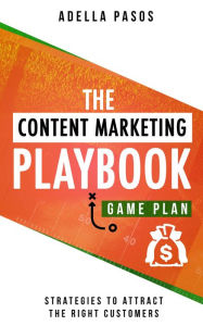 The Content Marketing Playbook - Strategies to Attract the Right Customers Adella Pasos Author