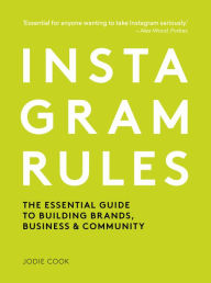 Instagram Rules: The Essential Guide to Building Brands, Business and Community Jodie Cook Author