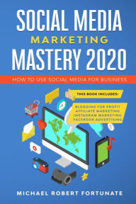 SOCIAL MEDIA MARKETING MASTERY 2020: How to Use Social Media for Business (4 Books in 1) - Blogging for Profit - Affiliate Marketing - Instagram Marke