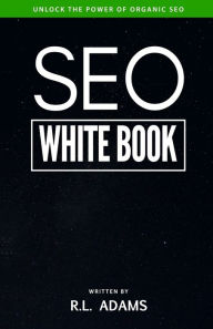 SEO White Book: The Organic Guide to Google Search Engine Optimization R L Adams Author