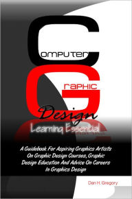 Computer Graphic Design Learning Essentials: A Guidebook For Aspiring Graphics Artists On Graphic Design Courses, Graphic Design Education And Advice