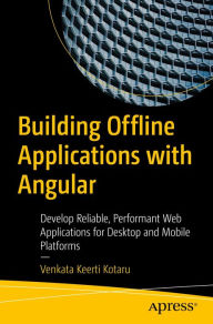 Building Offline Applications with Angular: Develop Reliable, Performant Web Applications for Desktop and Mobile Platforms Venkata Keerti Kotaru Autho