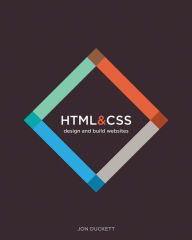 HTML and CSS: Design and Build Websites Jon Duckett Author
