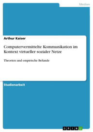 Computervermittelte Kommunikation im Kontext virtueller sozialer Netze: Theorien und empirische Befunde Arthur Kaiser Author