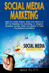 Social Media Marketing: Build Your Online Business, Brand and Influence In 2019 By Marketing And Advertising on Instagram, Facebook, YouTube, Twitter