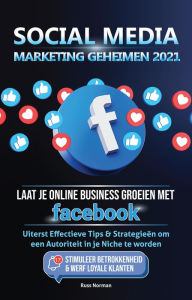 Social Media marketing Geheimen 2021: Laat je Online Business groeien met Facebook; Uiterst Effectieve Tips & Strategieën om een Autoriteit in je Nic