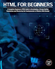 HTML For Beginners: A Complete Beginners HTML Guide to Developing a Strong Coding Foundation and Mastering the Fundamentals of Modern Web Design Ethan