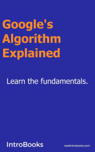 Google's Algorithm Explained IntroBooks Team Author