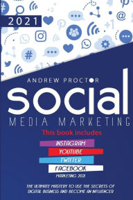 Social Media Marketing 2021: The Ultimate Mastery to Use the Secrets of Digital Business and Become an Influencer This Book Includes Instagram, Youtub