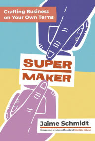 Supermaker: Crafting Business on Your Own Terms Jaime Schmidt Author
