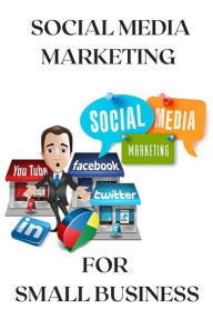 Social Media Marketing For Small Business: Promote your business through social media marketing, how to set up strategies effective?, wich social netw