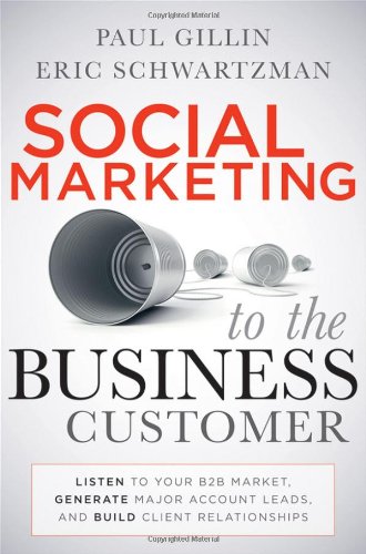 Social Marketing to the Business Customer : Listen to Your B2B Market, Generate Major Account Leads, and Build Client Relationships
