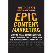 Epic Content Marketing: How to Tell a Different Story, Break through the Clutter, and Win More Customers by Marketing Less
