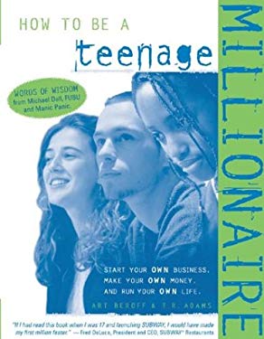 How to Be a Teenage Millionaire : Start Your Own Business, Make Your Own Money and Run Your Own Life by T. R., Beroff, Art, Adams, Terry Adams