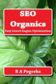 SEO Organics: Easy Search Engine Optimization B A Pogreba Author