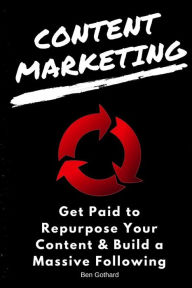 Content Marketing: Get Paid to Repurpose Your Content & Build a Massive Followin Ben Gothard Author