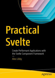 Practical Svelte: Create Performant Applications with the Svelte Component Framework Alex Libby Author