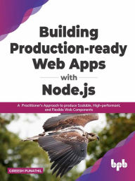 Building Production-ready Web Apps with Node.js: A Practitioner's Approach to produce Scalable, High-performant, and Flexible Web Components (English