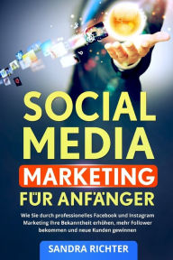 Social Media Marketing f�r Anf�nger: Wie Sie durch professionelles Facebook und Instagram Marketing Ihre Bekanntheit erh�hen, mehr Foll