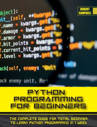 PYTHON PROGRAMMING FOR BEGINNERS: The Complete Guide for Total Beginner to Learn Python Programming in 1 week. Robert Campbell Author