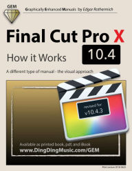 Final Cut Pro X 10.4 - How it Works: A different type of manual - the visual approach Edgar Rothermich Author