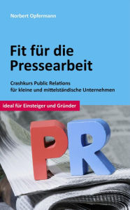 Fit für die Pressearbeit: Crashkurs Public Relations für kleine und mittelständische Unternehmen Norbert Opfermann Author