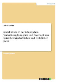 Social Media in der öffentlichen Verwaltung. Instagram und Facebook aus betriebswirtschaftlicher und rechtlicher Sicht Julian Göcke Author