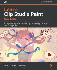 Learn Clip Studio Paint: A beginner's guide to creating compelling comics and manga art Inko Ai Takita Author