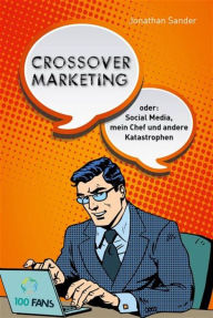Crossover-Marketing: oder: Social Media, mein Chef und andere Katastrophen Jonathan Sander Author