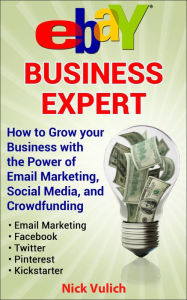 eBay Business Expert: How to Grow your Business with the Power of Email Marketing, Social Media, and Crowdfunding Nick Vulich Author