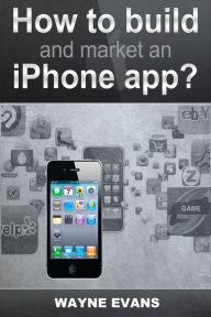 How To Build And Market An IPhone App Wayne Evans Author