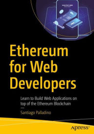 Ethereum for Web Developers: Learn to Build Web Applications on top of the Ethereum Blockchain Santiago Palladino Author