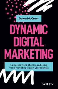 Dynamic Digital Marketing: Master the World of Online and Social Media Marketing to Grow Your Business Dawn McGruer Author