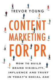 Content Marketing for PR: How to build brand visibility, influence and trust in today's social age Trevor D. Young Author