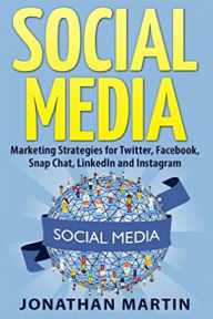 Social Media: Marketing Strategies for Twitter, Facebook, Snapchat, LinkedIn and Instagram Jonathan Martin Author