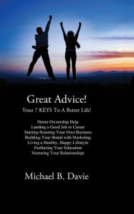 Great Advice!: Your 7 KEYS To A Better Life! Michael B. Davie Author
