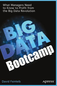 Big Data Bootcamp: What Managers Need to Know to Profit from the Big Data Revolution David Feinleib Author