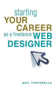 Starting Your Career as a Freelance Web Designer Neil Tortorella Author