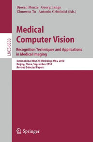 Medical Computer Vision: Recognition Techniques and Applications in Medical Imaging Bjoern Menze Editor